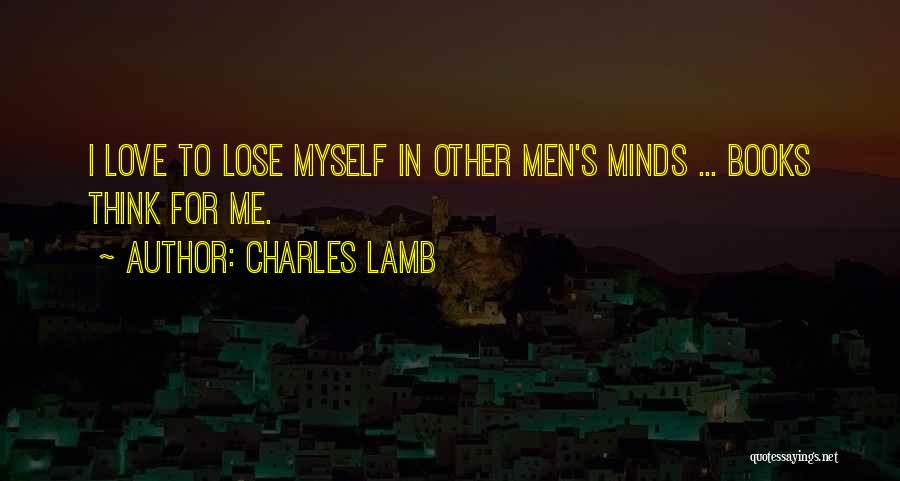 Charles Lamb Quotes: I Love To Lose Myself In Other Men's Minds ... Books Think For Me.