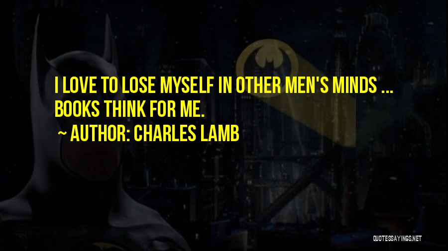 Charles Lamb Quotes: I Love To Lose Myself In Other Men's Minds ... Books Think For Me.