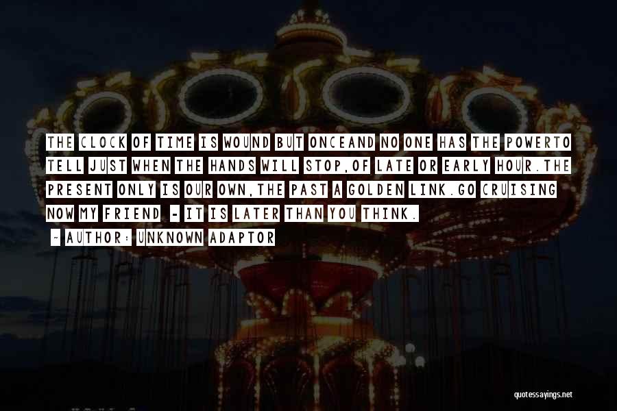 Unknown Adaptor Quotes: The Clock Of Time Is Wound But Onceand No One Has The Powerto Tell Just When The Hands Will Stop,of