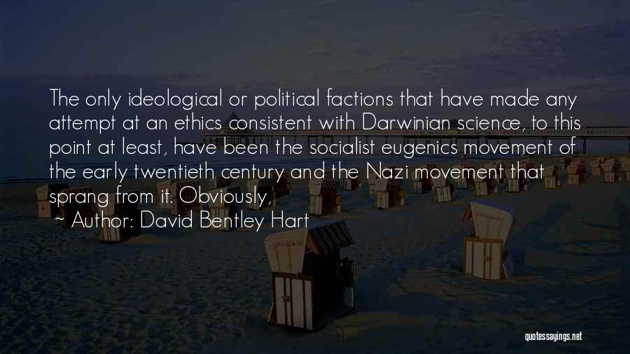 David Bentley Hart Quotes: The Only Ideological Or Political Factions That Have Made Any Attempt At An Ethics Consistent With Darwinian Science, To This