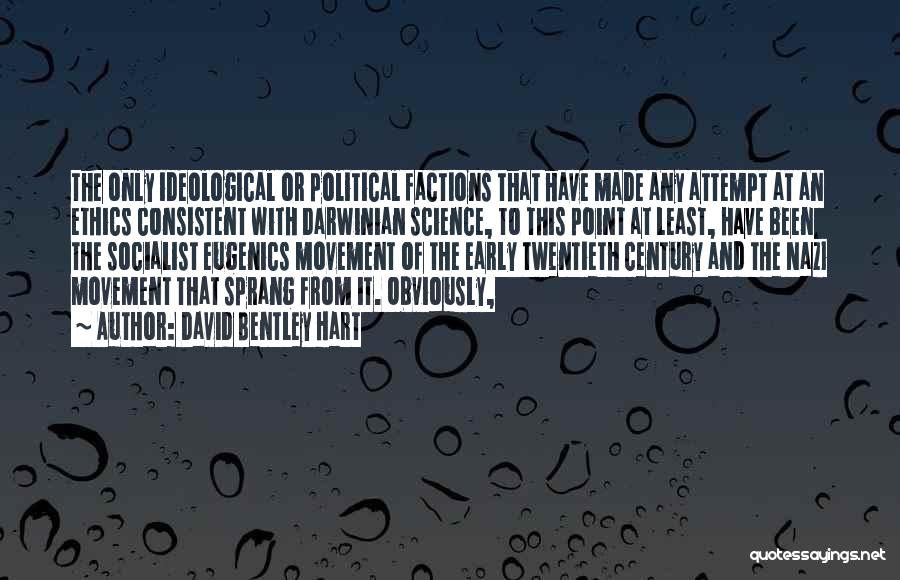 David Bentley Hart Quotes: The Only Ideological Or Political Factions That Have Made Any Attempt At An Ethics Consistent With Darwinian Science, To This