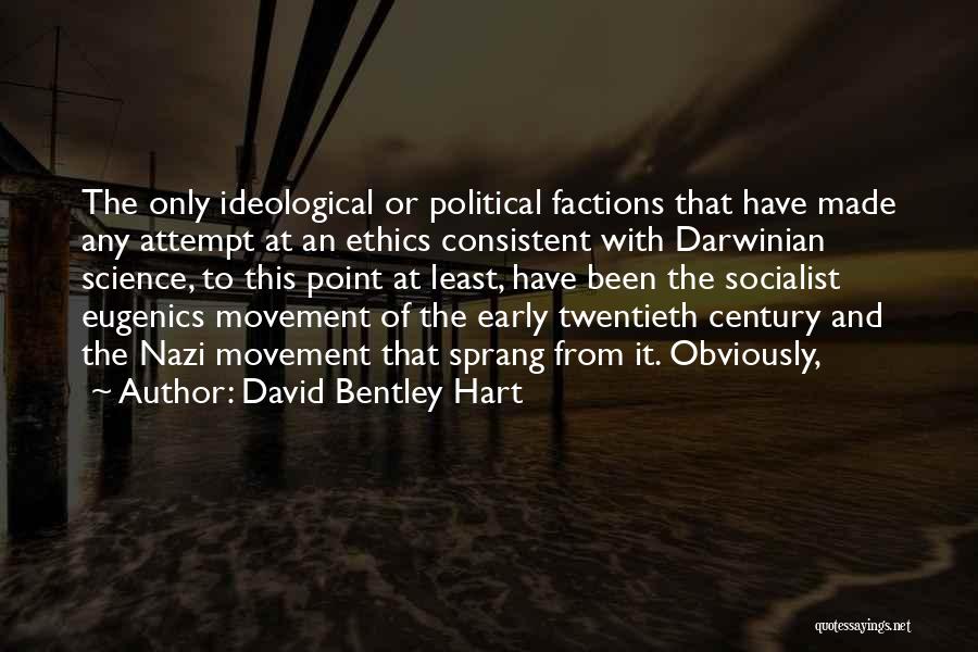 David Bentley Hart Quotes: The Only Ideological Or Political Factions That Have Made Any Attempt At An Ethics Consistent With Darwinian Science, To This