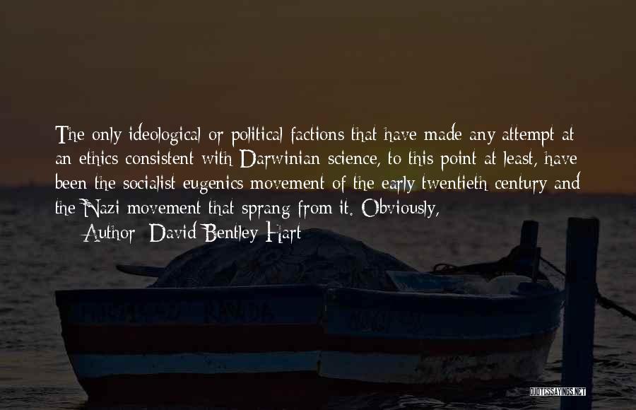 David Bentley Hart Quotes: The Only Ideological Or Political Factions That Have Made Any Attempt At An Ethics Consistent With Darwinian Science, To This