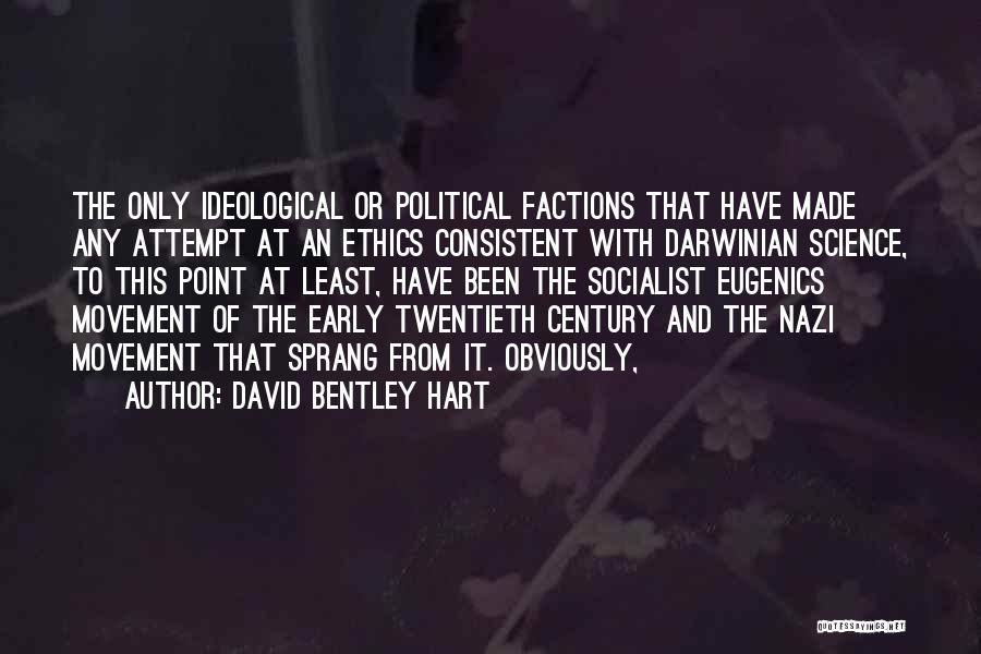 David Bentley Hart Quotes: The Only Ideological Or Political Factions That Have Made Any Attempt At An Ethics Consistent With Darwinian Science, To This