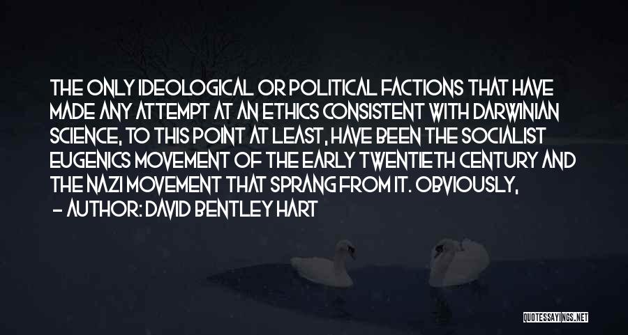 David Bentley Hart Quotes: The Only Ideological Or Political Factions That Have Made Any Attempt At An Ethics Consistent With Darwinian Science, To This