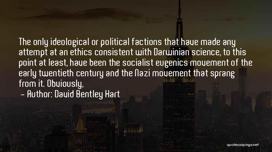 David Bentley Hart Quotes: The Only Ideological Or Political Factions That Have Made Any Attempt At An Ethics Consistent With Darwinian Science, To This