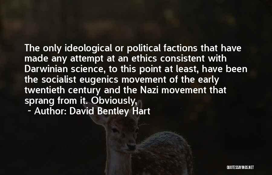 David Bentley Hart Quotes: The Only Ideological Or Political Factions That Have Made Any Attempt At An Ethics Consistent With Darwinian Science, To This