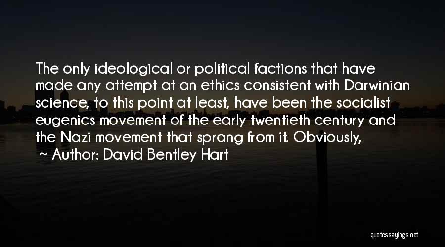 David Bentley Hart Quotes: The Only Ideological Or Political Factions That Have Made Any Attempt At An Ethics Consistent With Darwinian Science, To This