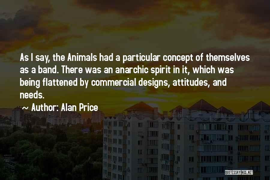 Alan Price Quotes: As I Say, The Animals Had A Particular Concept Of Themselves As A Band. There Was An Anarchic Spirit In