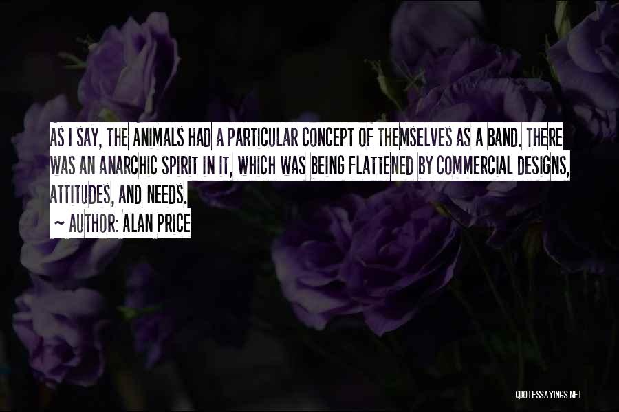 Alan Price Quotes: As I Say, The Animals Had A Particular Concept Of Themselves As A Band. There Was An Anarchic Spirit In