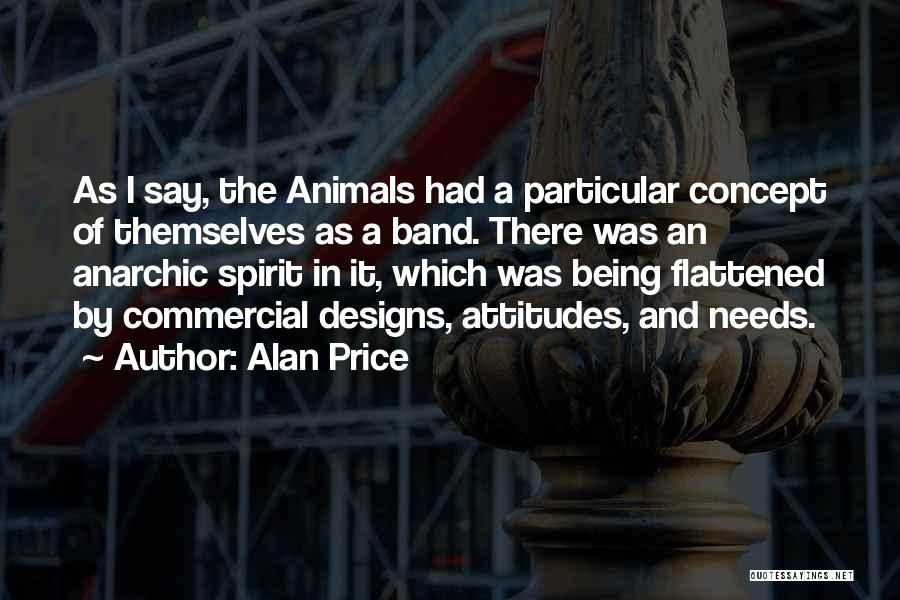 Alan Price Quotes: As I Say, The Animals Had A Particular Concept Of Themselves As A Band. There Was An Anarchic Spirit In