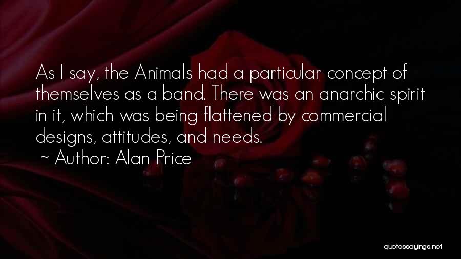 Alan Price Quotes: As I Say, The Animals Had A Particular Concept Of Themselves As A Band. There Was An Anarchic Spirit In