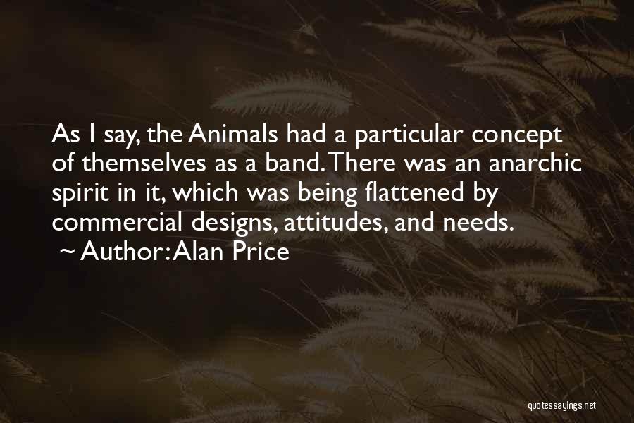 Alan Price Quotes: As I Say, The Animals Had A Particular Concept Of Themselves As A Band. There Was An Anarchic Spirit In