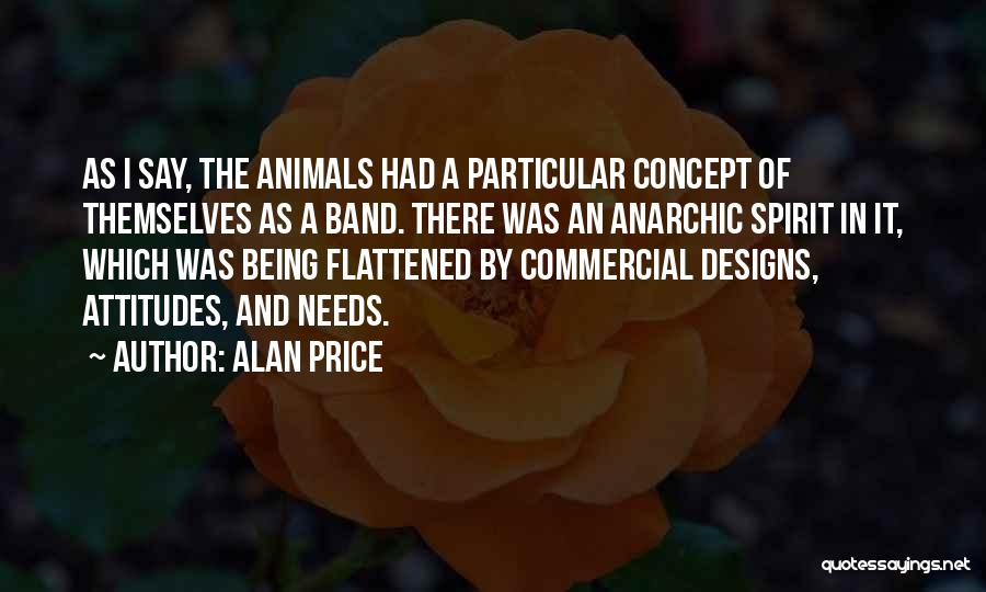 Alan Price Quotes: As I Say, The Animals Had A Particular Concept Of Themselves As A Band. There Was An Anarchic Spirit In