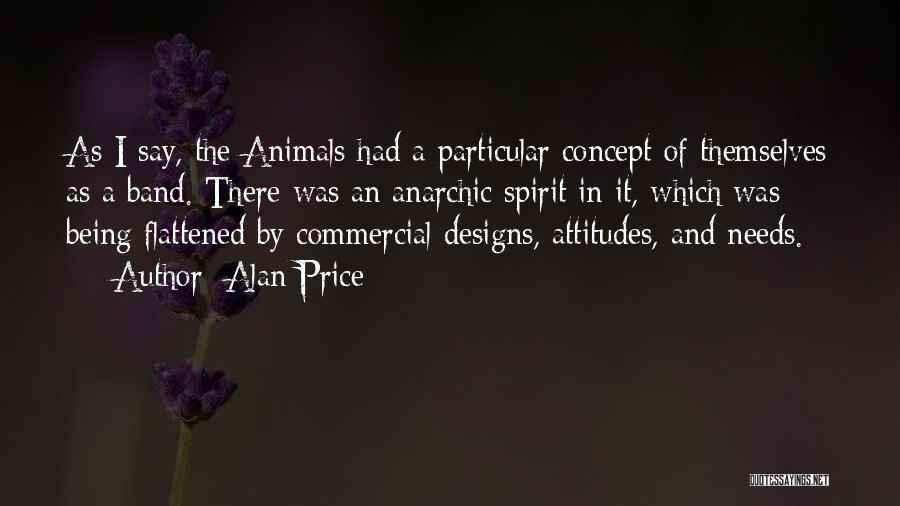 Alan Price Quotes: As I Say, The Animals Had A Particular Concept Of Themselves As A Band. There Was An Anarchic Spirit In