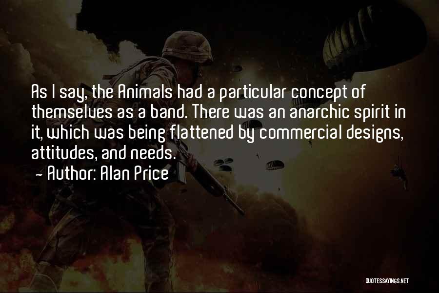 Alan Price Quotes: As I Say, The Animals Had A Particular Concept Of Themselves As A Band. There Was An Anarchic Spirit In