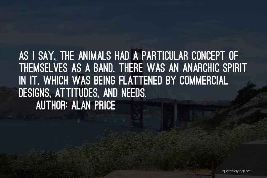 Alan Price Quotes: As I Say, The Animals Had A Particular Concept Of Themselves As A Band. There Was An Anarchic Spirit In