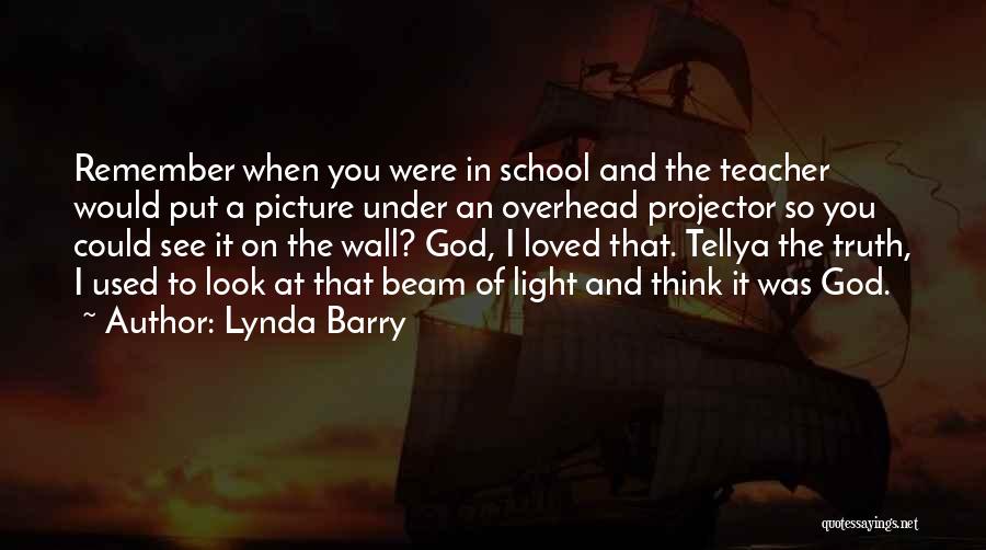 Lynda Barry Quotes: Remember When You Were In School And The Teacher Would Put A Picture Under An Overhead Projector So You Could