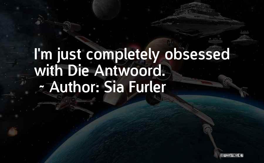 Sia Furler Quotes: I'm Just Completely Obsessed With Die Antwoord.