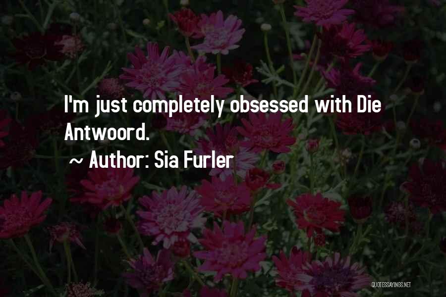 Sia Furler Quotes: I'm Just Completely Obsessed With Die Antwoord.