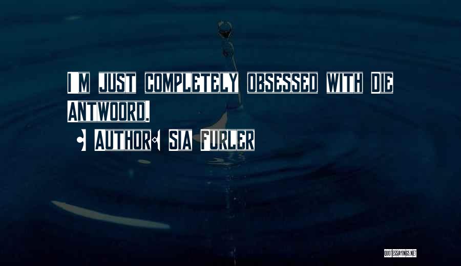 Sia Furler Quotes: I'm Just Completely Obsessed With Die Antwoord.