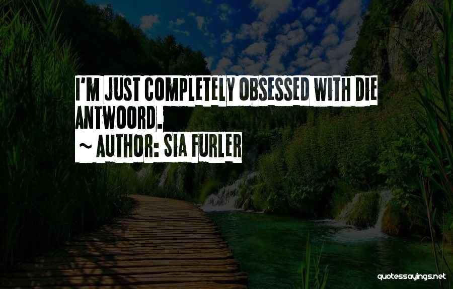 Sia Furler Quotes: I'm Just Completely Obsessed With Die Antwoord.