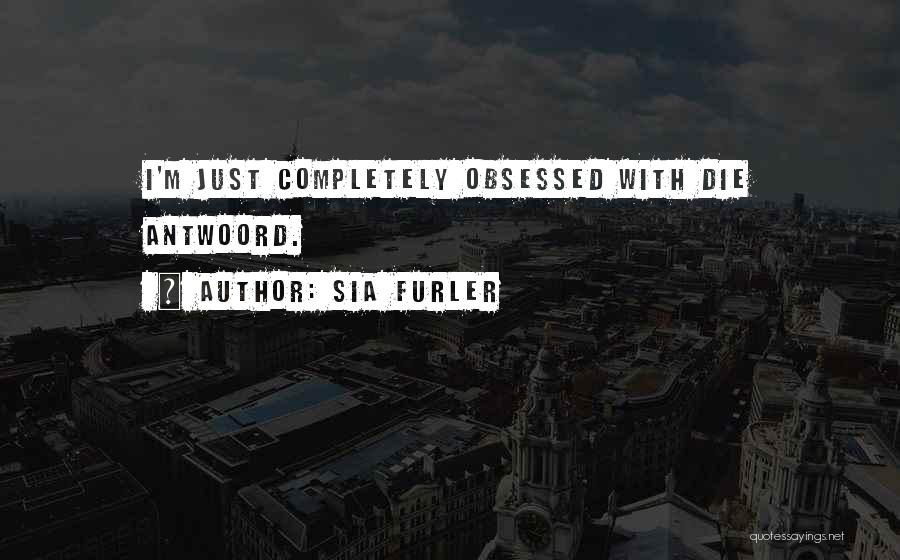 Sia Furler Quotes: I'm Just Completely Obsessed With Die Antwoord.
