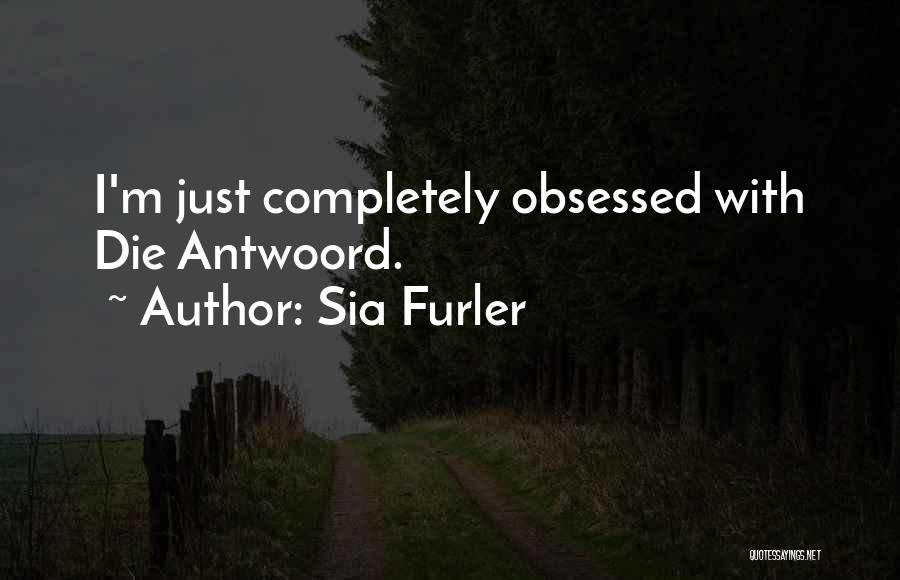 Sia Furler Quotes: I'm Just Completely Obsessed With Die Antwoord.