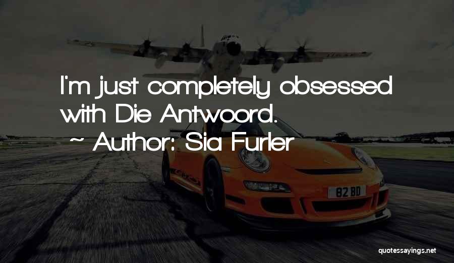 Sia Furler Quotes: I'm Just Completely Obsessed With Die Antwoord.
