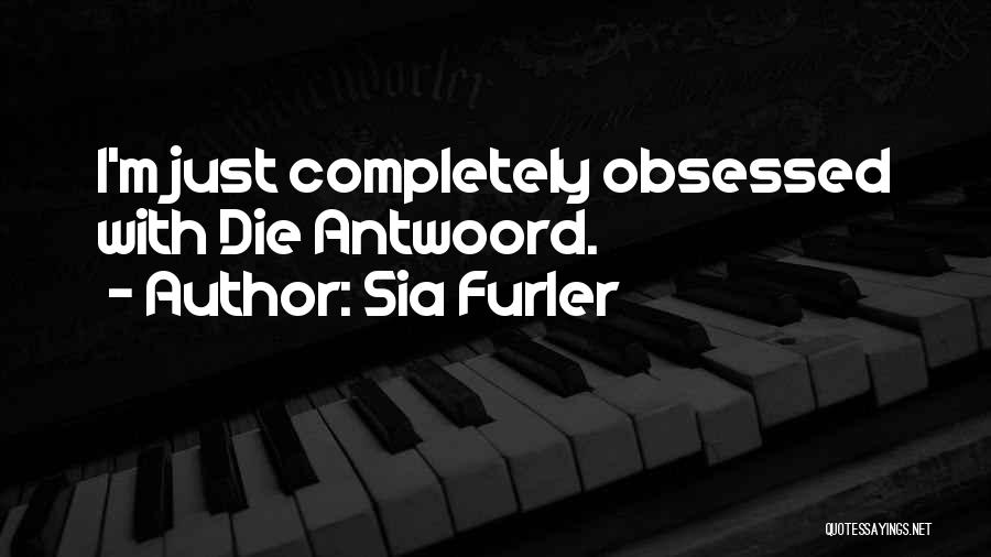 Sia Furler Quotes: I'm Just Completely Obsessed With Die Antwoord.