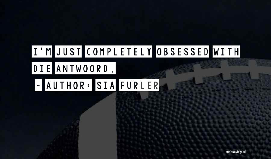 Sia Furler Quotes: I'm Just Completely Obsessed With Die Antwoord.