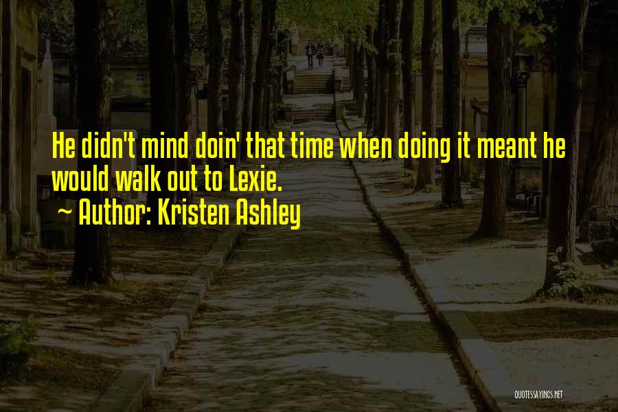 Kristen Ashley Quotes: He Didn't Mind Doin' That Time When Doing It Meant He Would Walk Out To Lexie.