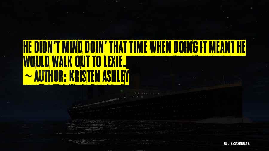 Kristen Ashley Quotes: He Didn't Mind Doin' That Time When Doing It Meant He Would Walk Out To Lexie.