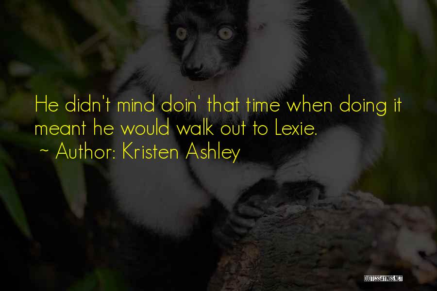 Kristen Ashley Quotes: He Didn't Mind Doin' That Time When Doing It Meant He Would Walk Out To Lexie.