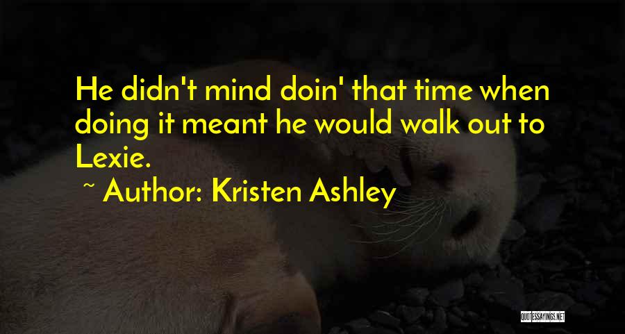 Kristen Ashley Quotes: He Didn't Mind Doin' That Time When Doing It Meant He Would Walk Out To Lexie.
