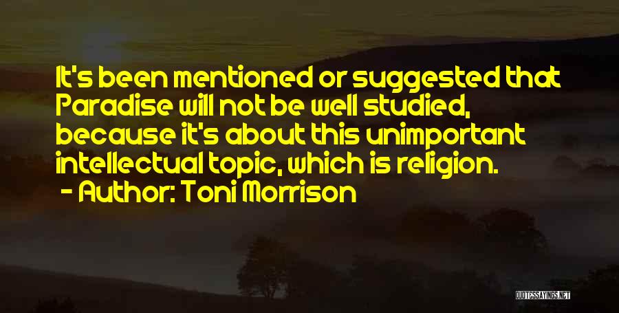 Toni Morrison Quotes: It's Been Mentioned Or Suggested That Paradise Will Not Be Well Studied, Because It's About This Unimportant Intellectual Topic, Which