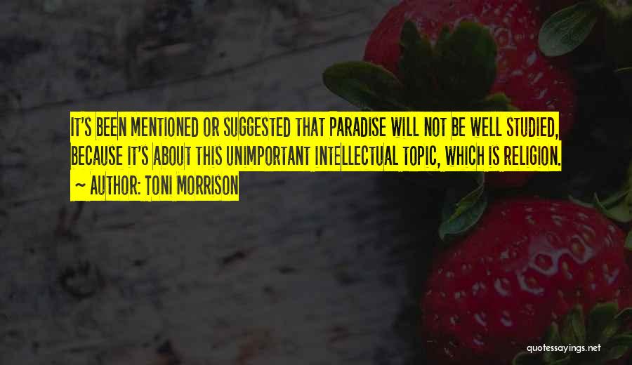 Toni Morrison Quotes: It's Been Mentioned Or Suggested That Paradise Will Not Be Well Studied, Because It's About This Unimportant Intellectual Topic, Which