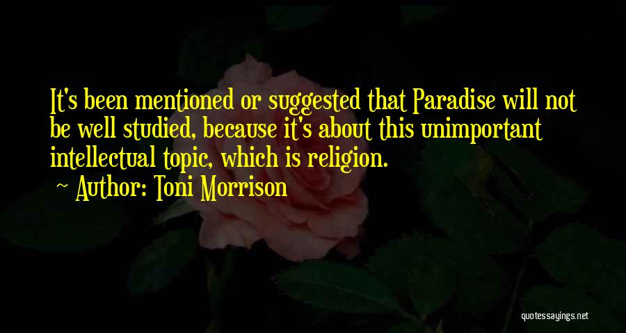 Toni Morrison Quotes: It's Been Mentioned Or Suggested That Paradise Will Not Be Well Studied, Because It's About This Unimportant Intellectual Topic, Which