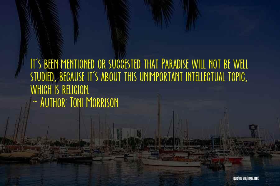 Toni Morrison Quotes: It's Been Mentioned Or Suggested That Paradise Will Not Be Well Studied, Because It's About This Unimportant Intellectual Topic, Which