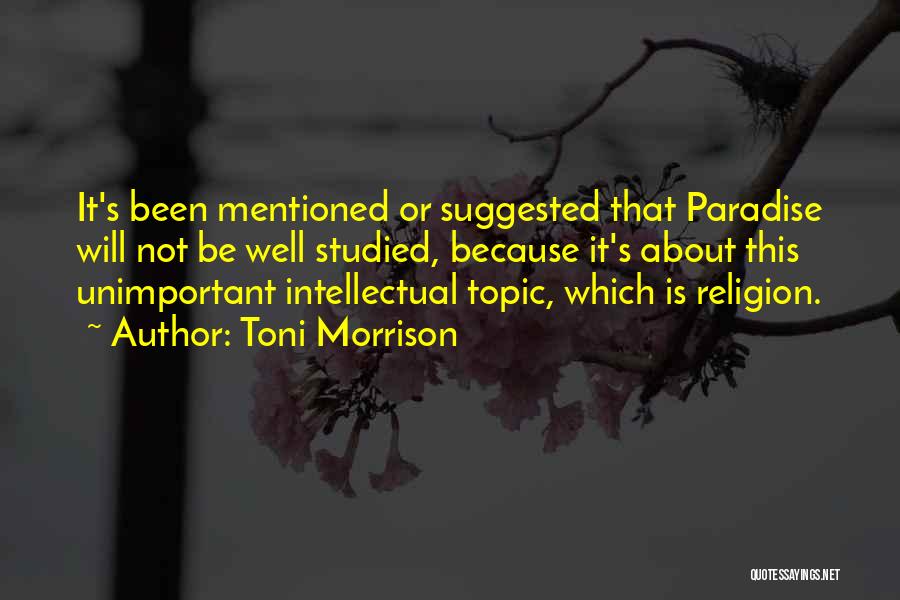 Toni Morrison Quotes: It's Been Mentioned Or Suggested That Paradise Will Not Be Well Studied, Because It's About This Unimportant Intellectual Topic, Which