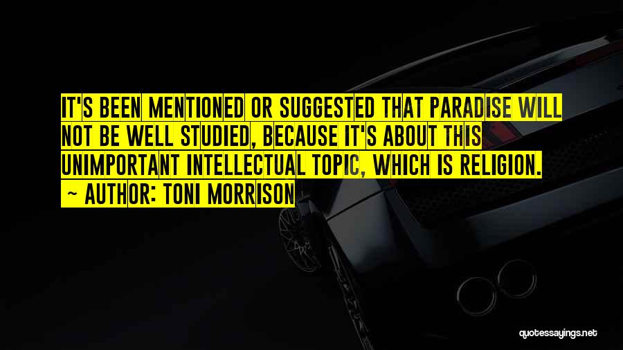 Toni Morrison Quotes: It's Been Mentioned Or Suggested That Paradise Will Not Be Well Studied, Because It's About This Unimportant Intellectual Topic, Which