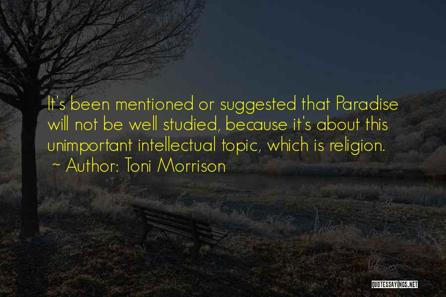 Toni Morrison Quotes: It's Been Mentioned Or Suggested That Paradise Will Not Be Well Studied, Because It's About This Unimportant Intellectual Topic, Which