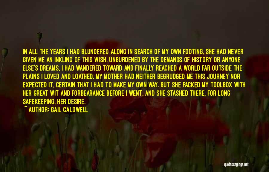 Gail Caldwell Quotes: In All The Years I Had Blundered Along In Search Of My Own Footing, She Had Never Given Me An