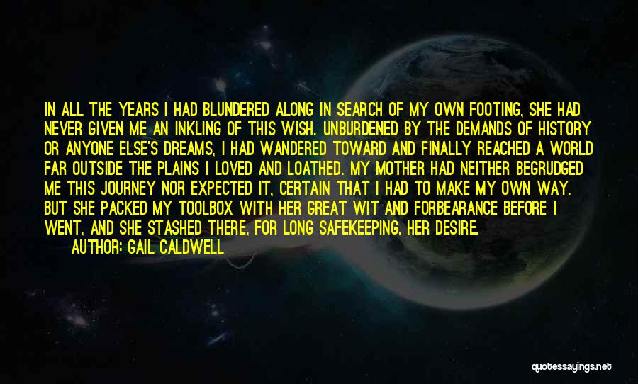 Gail Caldwell Quotes: In All The Years I Had Blundered Along In Search Of My Own Footing, She Had Never Given Me An