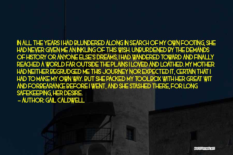 Gail Caldwell Quotes: In All The Years I Had Blundered Along In Search Of My Own Footing, She Had Never Given Me An