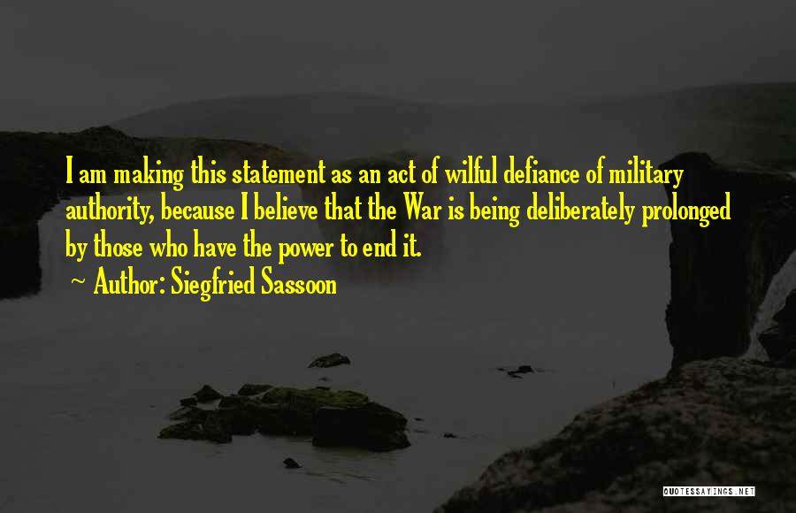 Siegfried Sassoon Quotes: I Am Making This Statement As An Act Of Wilful Defiance Of Military Authority, Because I Believe That The War