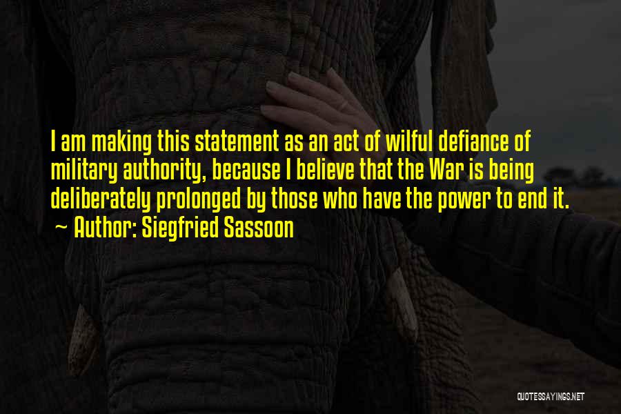 Siegfried Sassoon Quotes: I Am Making This Statement As An Act Of Wilful Defiance Of Military Authority, Because I Believe That The War