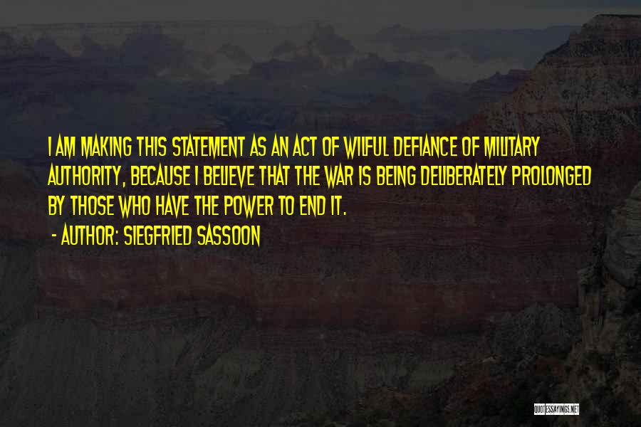 Siegfried Sassoon Quotes: I Am Making This Statement As An Act Of Wilful Defiance Of Military Authority, Because I Believe That The War