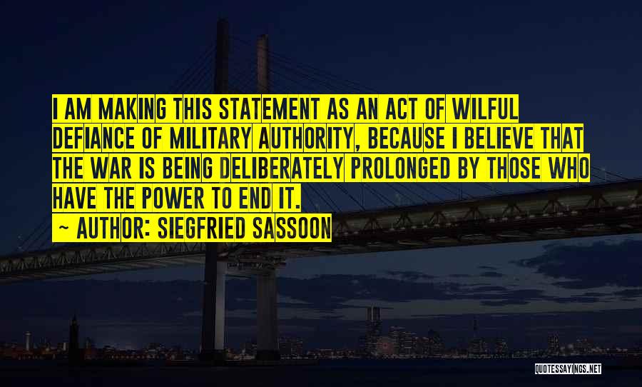 Siegfried Sassoon Quotes: I Am Making This Statement As An Act Of Wilful Defiance Of Military Authority, Because I Believe That The War