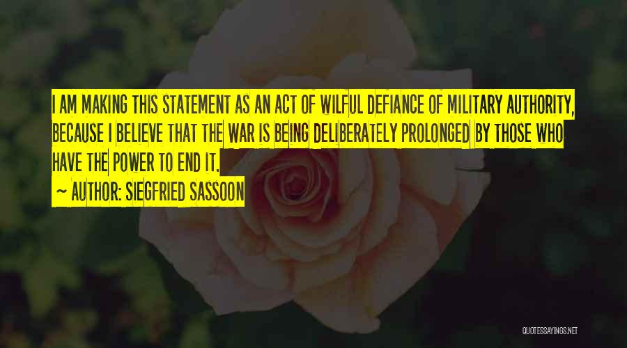 Siegfried Sassoon Quotes: I Am Making This Statement As An Act Of Wilful Defiance Of Military Authority, Because I Believe That The War